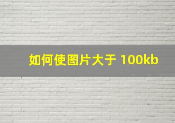 如何使图片大于 100kb